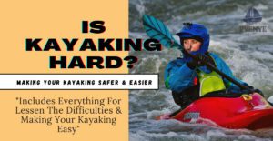 Is kayaking hard, kayaking hardness, is kayaking difficult, how difficult kayaking is, safe kayaking, easy kayaking.