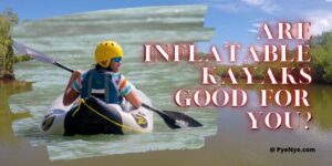 Read more about the article Are Inflatable Kayaks Good For You?