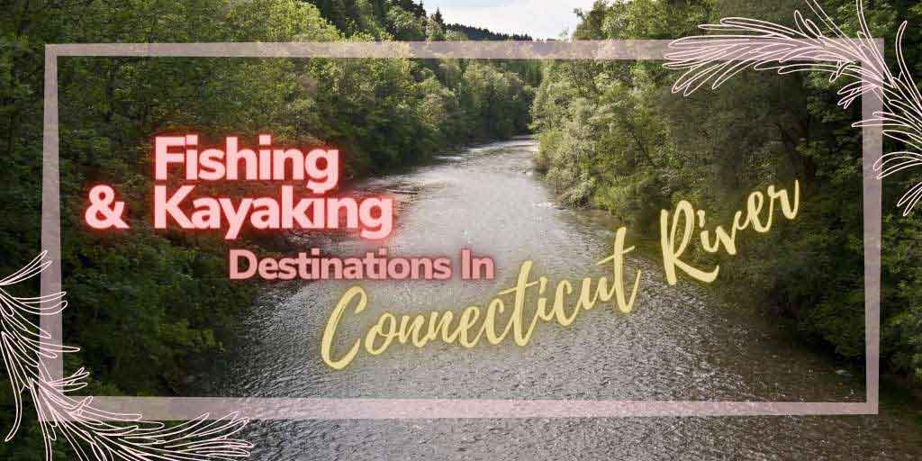 Fishing And Kayaking In Connecticut River, kayaking in the Connecticut River, kayaking in the Connecticut River, kayak fishing in the Connecticut River, Connecticut River kayaking destinations, Connecticut River fishing destinations,