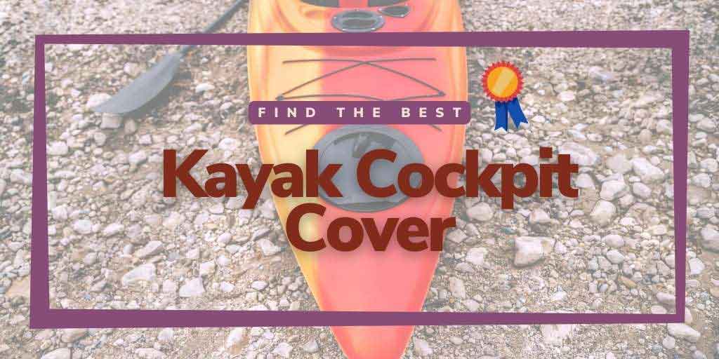 Kayak Cockpit Cover, kayak cockpit cover review, cockpit cover for kayak, the best kayak cockpit cover, top cockpit covers for kayak,