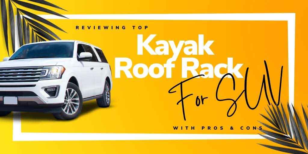 Kayak Roof Rack For SUV, SUV Roof Rack for kayak, kayak roof rack for SUV, the best kayak roof rack for SUV