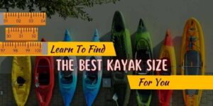 Kayak Size, Find The Best Kayak Size For You, Right Kayak Size, Kayak SIze Guide, What size do you need?