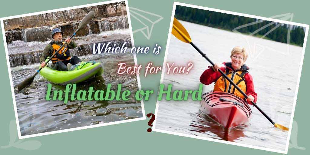 Inflatable vs Hard Kayak, Inflatable or Hard Kayak, Inflatable kayak vs Hard Kayak, Inflatable kayak or Hard Kayak, What should you buy an inflatable kayak or a hard kayak?