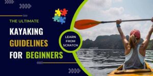 Kayaking For Beginners, Beginners kayaking, kayaking guidelines for beginners, Beginners kayaking tips, Beginners kayaking safety,