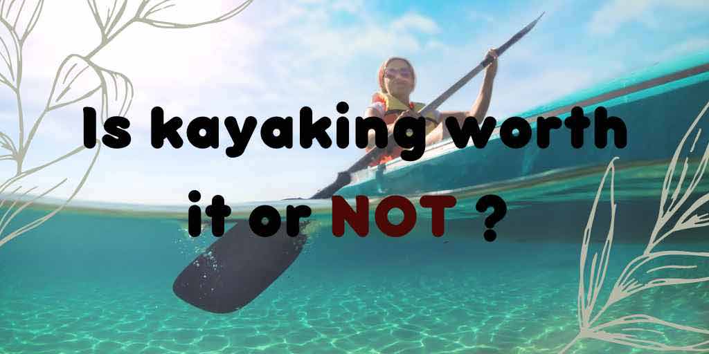 Is kayaking worth it or NOT? Is kayaking worth it,