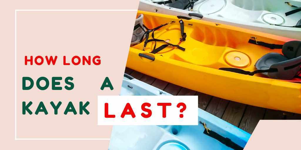 How long does a kayak last, Does A Kayak Last Long?