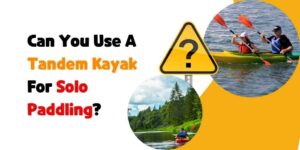 Tandem Kayak For Solo Paddling, Can You Use A Tandem Kayak For Solo Paddling, Double Kayak For Solo Paddling