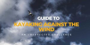 kayaking against the wind, guide to kayaking against the wind, heavy winds kayaking