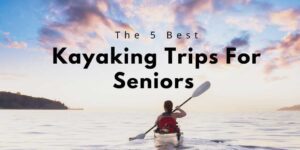 Read more about the article Top 5 Kayaking Trips For Seniors That’ll Leave You Breathless!