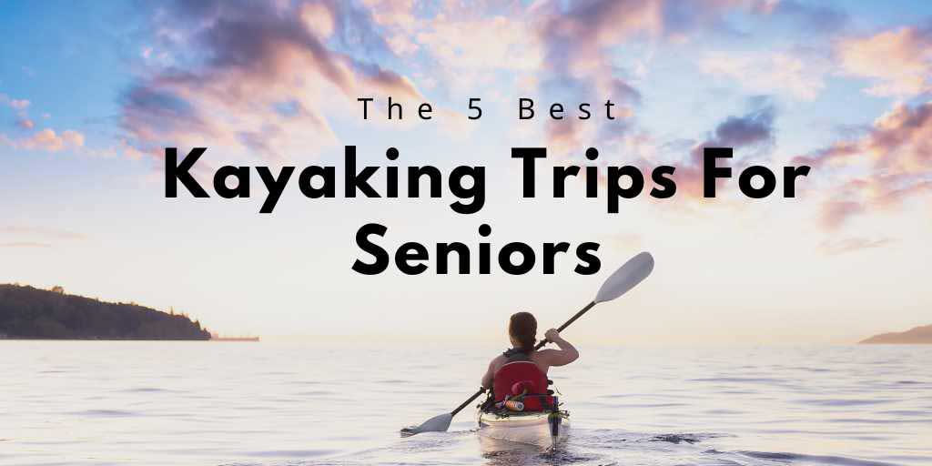 Kayaking Trips For Senior, Senior Kayaking Tips, Kayak Tips For Senior, Senior Kayak Tips