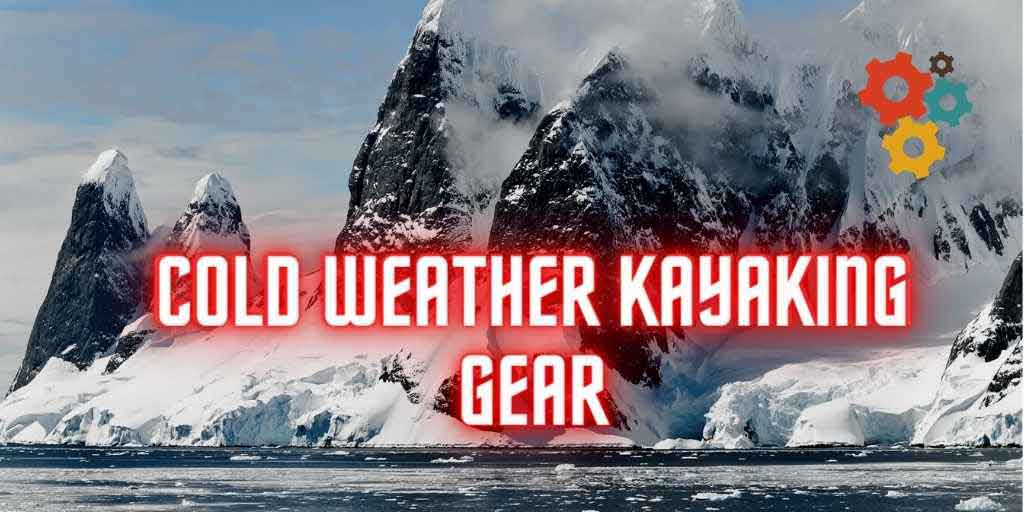 Cold weather kayaking gear, kayaking cold weather gear, What to wear kayaking in warm weather, gears for cold weather kayaking
